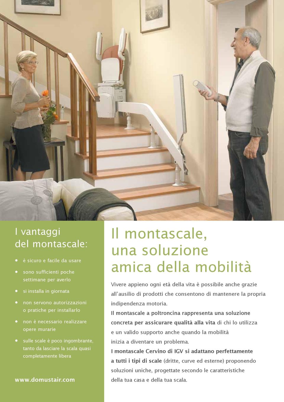 com Il montascale, una soluzione amica della mobilità Vivere appieno ogni età della vita è possibile anche grazie all ausilio di prodotti che consentono di mantenere la propria indipendenza motoria.