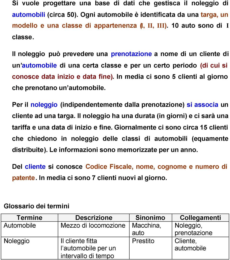 In media ci sono 5 clienti al giorno che prenotano un automobile. Per il noleggio (indipendentemente dalla prenotazione) si associa un cliente ad una targa.