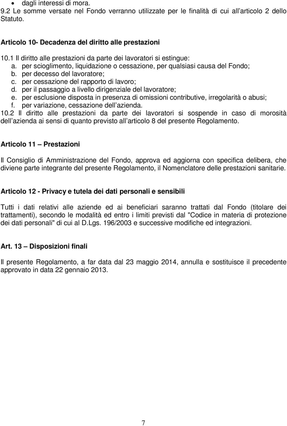 per cessazione del rapporto di lavoro; d. per il passaggio a livello dirigenziale del lavoratore; e. per esclusione disposta in presenza di omissioni contributive, irregolarità o abusi; f.