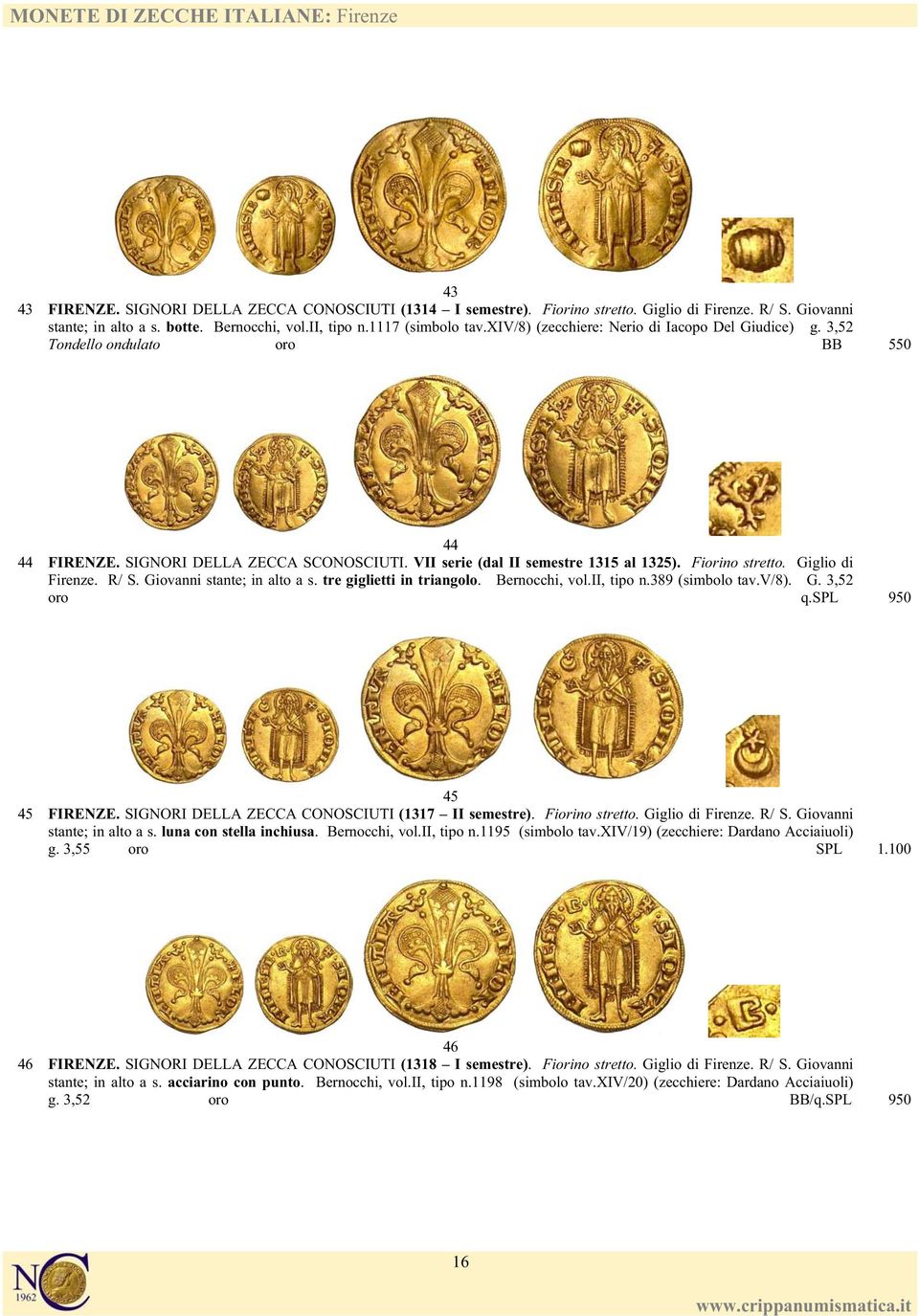 VII serie (dal II semestre 1315 al 1325). Fiorino stretto. Giglio di Firenze. R/ S. Giovanni stante; in alto a s. tre giglietti in triangolo. Bernocchi, vol.ii, tipo n.389 (simbolo tav.v/8). G. 3,52 oro q.