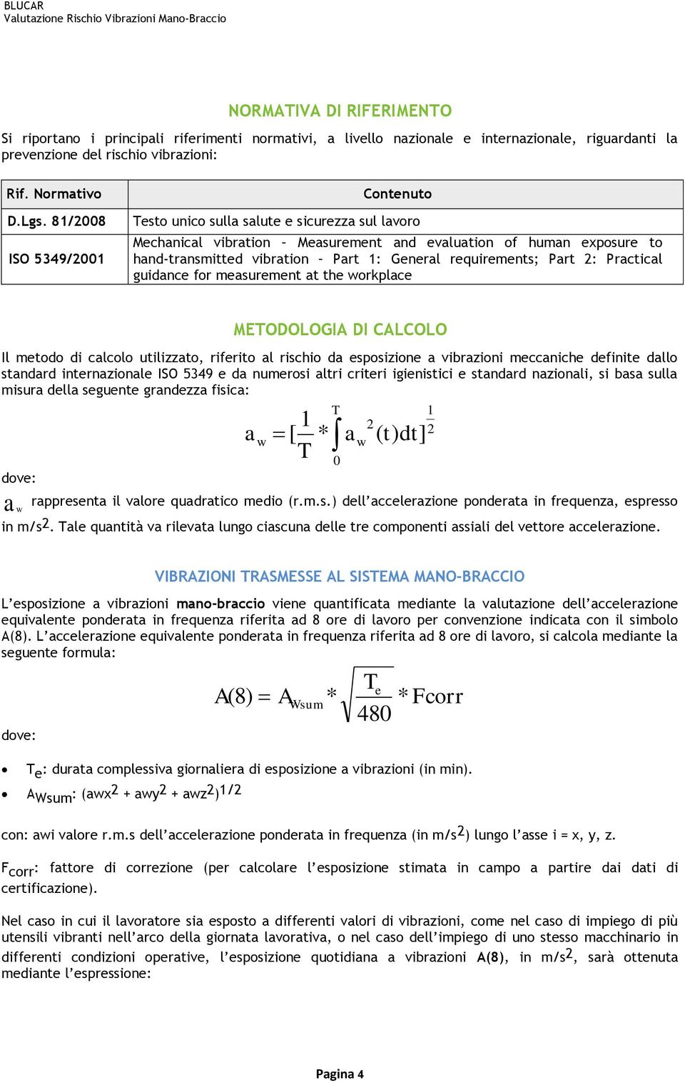 requirements; Part 2: Practical guidance for measurement at the workplace METODOLOGIA DI CALCOLO Il metodo di calcolo utilizzato, riferito al rischio da esposizione a vibrazioni meccaniche definite