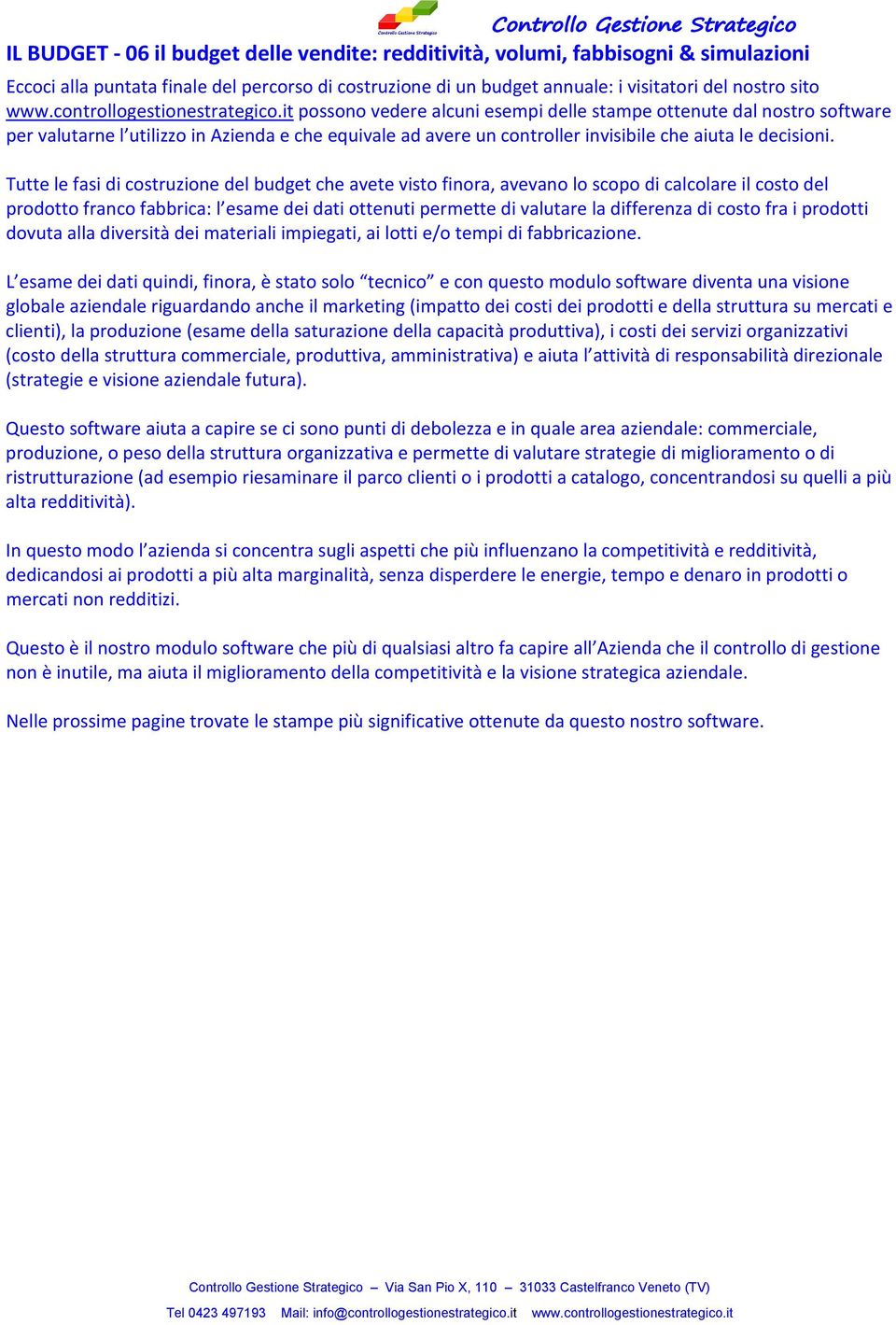 Tutte le fasi di costruzione del budget che avete visto finora, avevano lo scopo di calcolare il costo del prodotto franco fabbrica: l esame dei dati ottenuti permette di valutare la differenza di