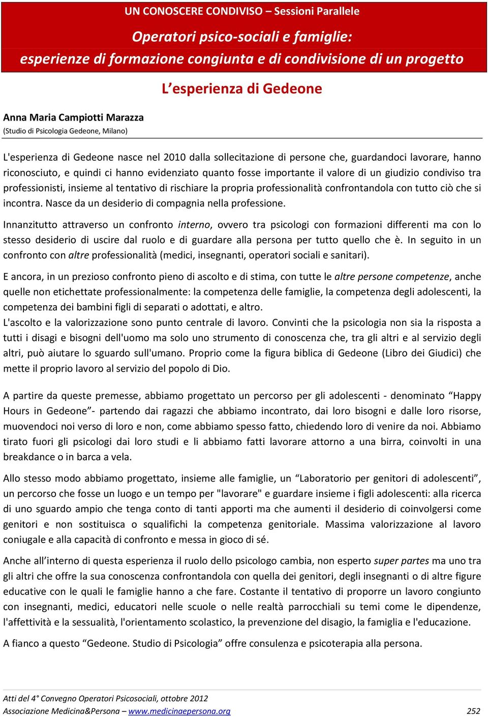 fosse importante il valore di un giudizio condiviso tra professionisti, insieme al tentativo di rischiare la propria professionalità confrontandola con tutto ciò che si incontra.