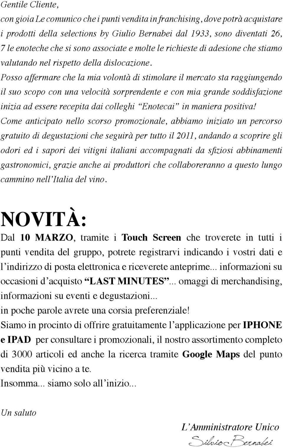 Posso affermare che la mia volontà di stimolare il mercato sta raggiungendo il suo scopo con una velocità sorprendente e con mia grande soddisfazione inizia ad essere recepita dai colleghi Enotecai