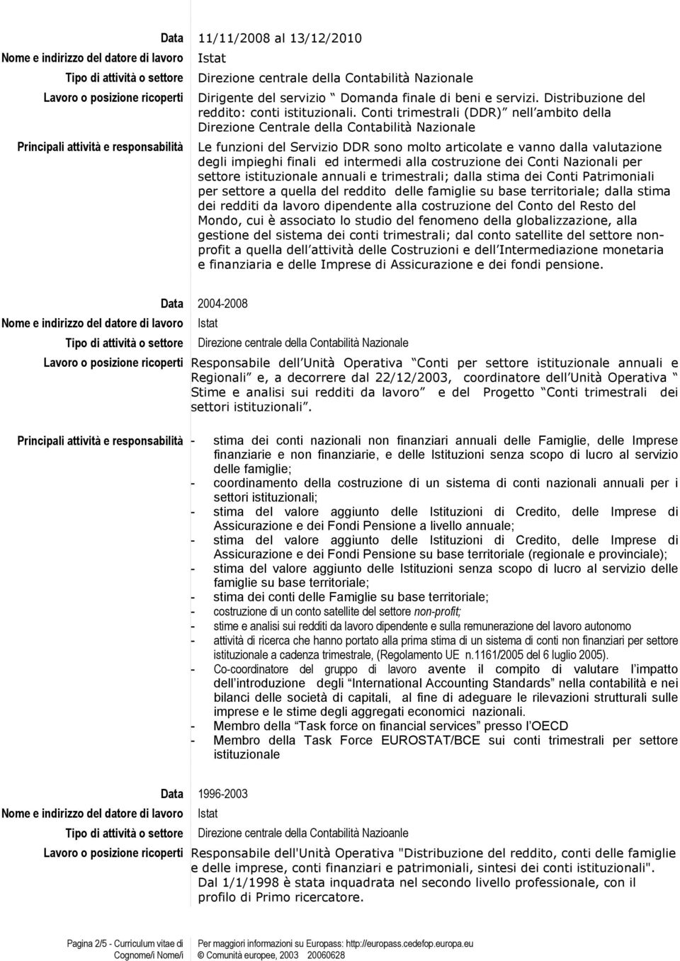 intermedi alla costruzione dei Conti Nazionali per settore istituzionale annuali e trimestrali; dalla stima dei Conti Patrimoniali per settore a quella del reddito delle famiglie su base