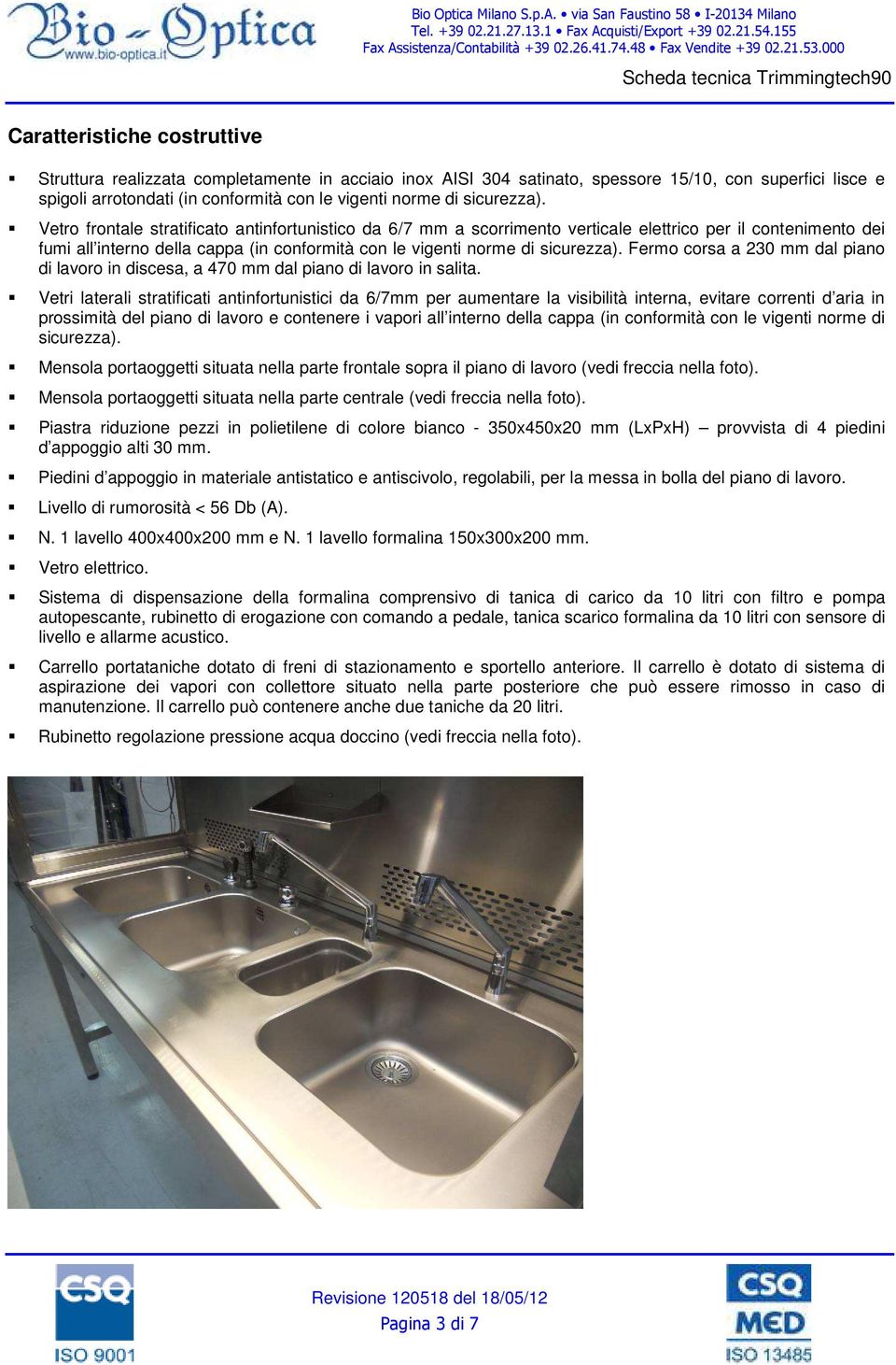 Vetro frontale stratificato antinfortunistico da 6/7 mm a scorrimento verticale elettrico per il contenimento dei fumi all interno della cappa (in conformità con le vigenti norme di  Fermo corsa a