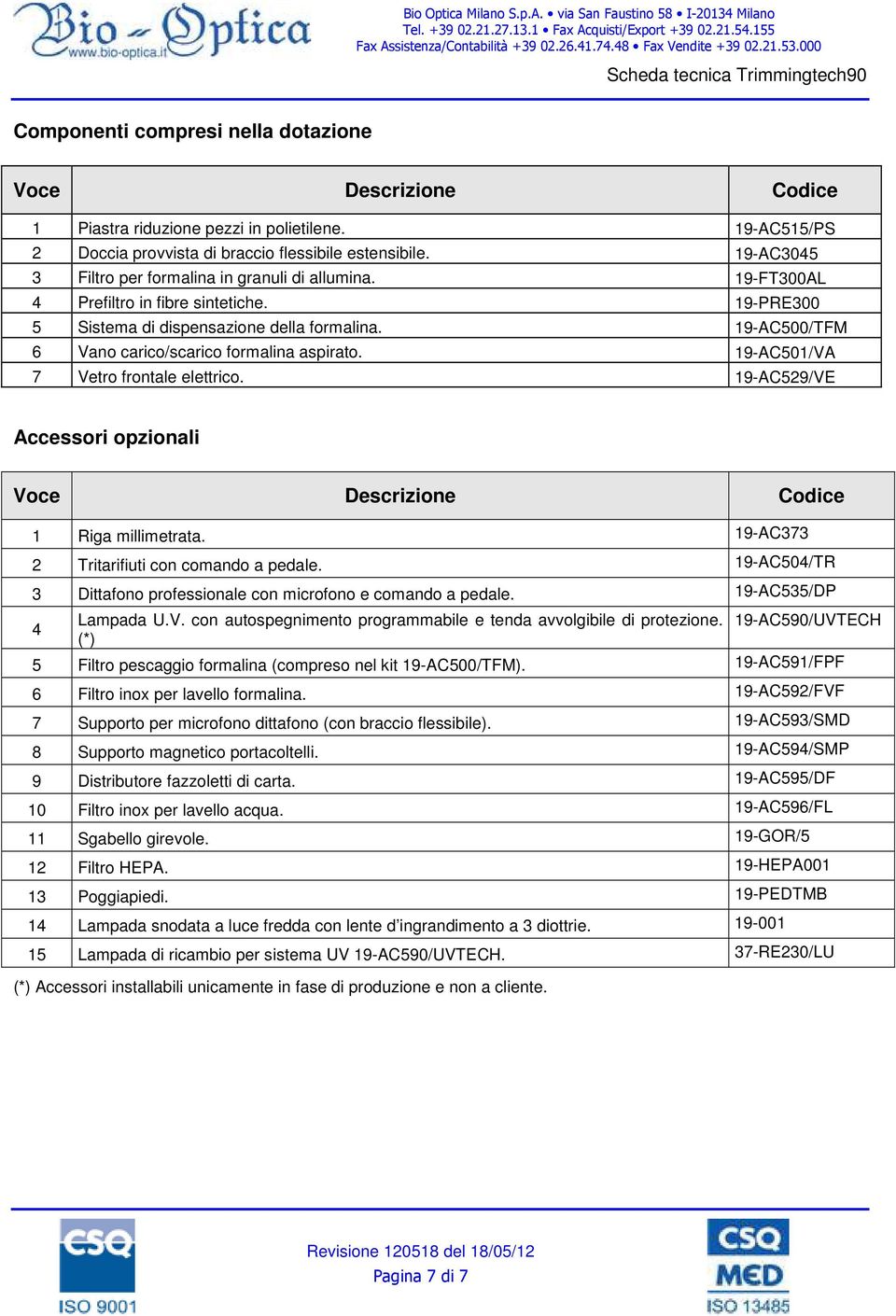 19-AC500/TFM 6 Vano carico/scarico formalina aspirato. 19-AC501/VA 7 Vetro frontale elettrico. 19-AC529/VE Accessori opzionali Voce Descrizione Codice 1 Riga millimetrata.