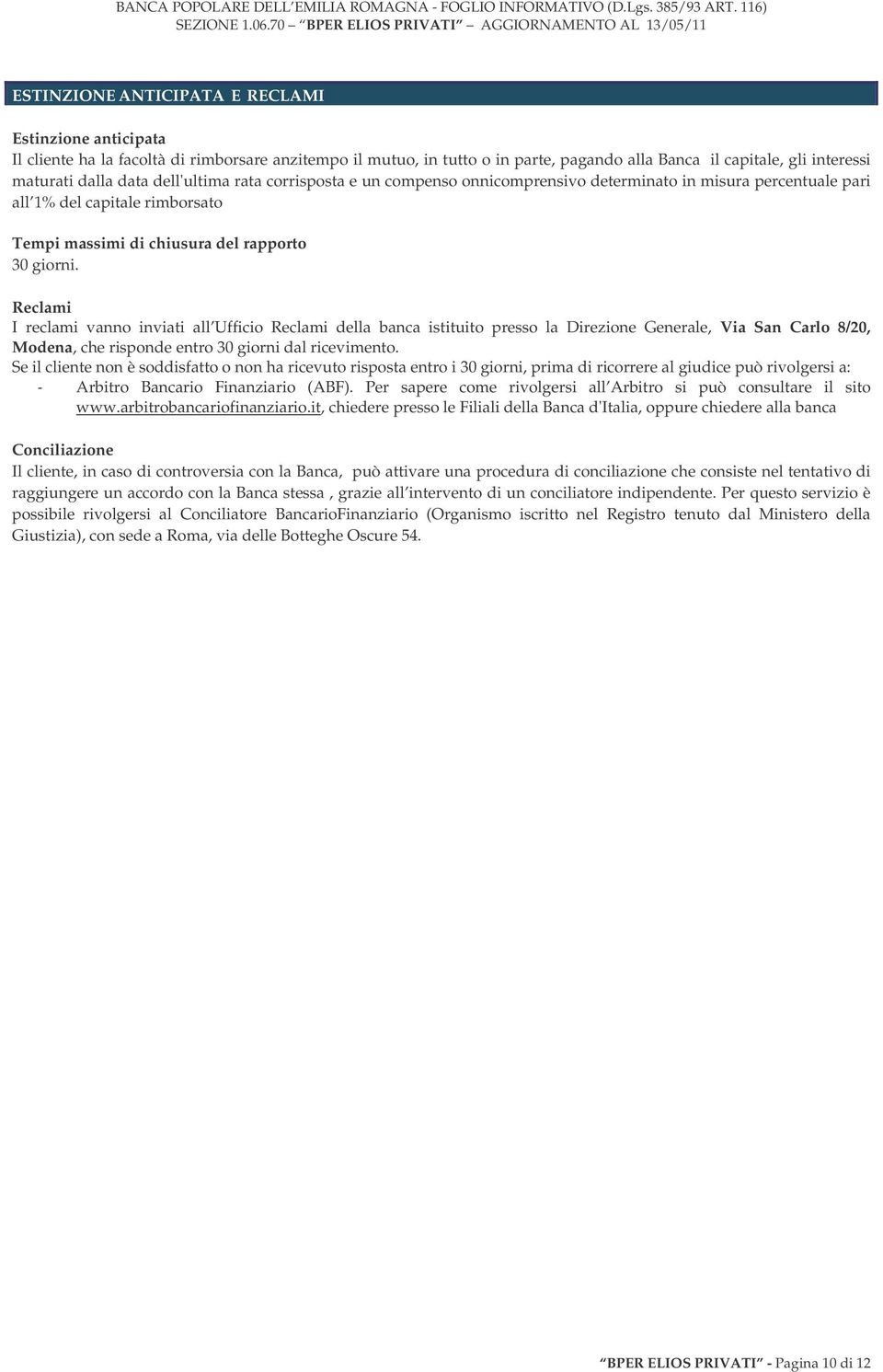 Reclami I reclami vanno inviati all Ufficio Reclami della banca istituito presso la Direzione Generale, Via San Carlo 8/20, Modena, che risponde entro 30 giorni dal ricevimento.