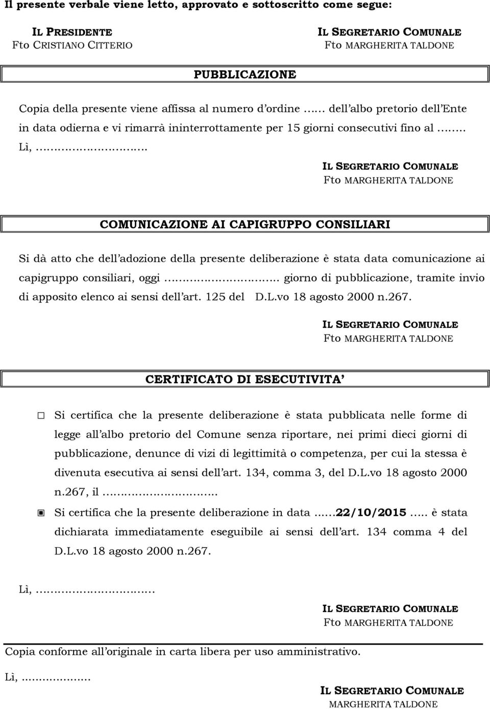 COMUNICAZIONE AI CAPIGRUPPO CONSILIARI Si dà atto che dell adozione della presente deliberazione è stata data comunicazione ai capigruppo consiliari, oggi.