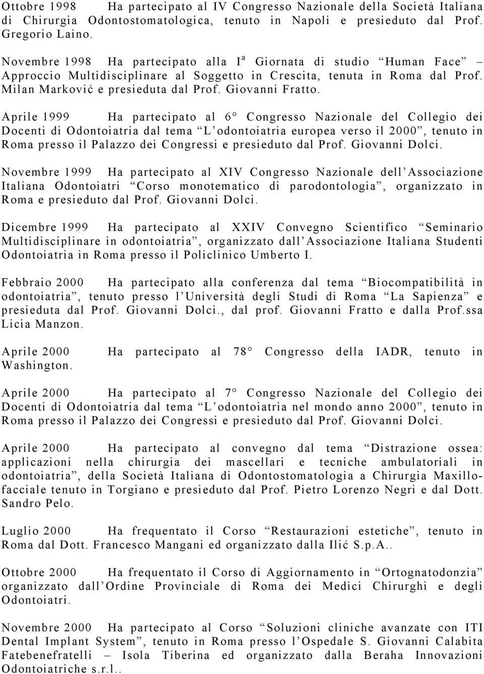 Aprile 1999 Ha partecipato al 6 Congresso Nazionale del Collegio dei Docenti di Odontoiatria dal tema L odontoiatria europea verso il 2000, tenuto in Novembre 1999 Ha partecipato al XIV Congresso