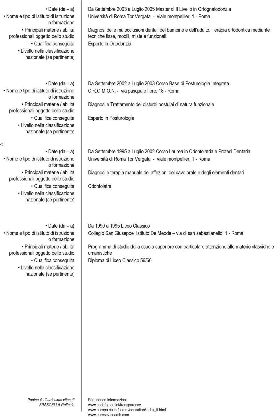 - via pasquale fiore, 18 - Roma Diagnosi e Trattamento dei disturbi postulai di natura funzionale Esperto in Posturologia Da Settembre 1995 a Luglio 2002 Corso Laurea in Odontoiatria e Protesi