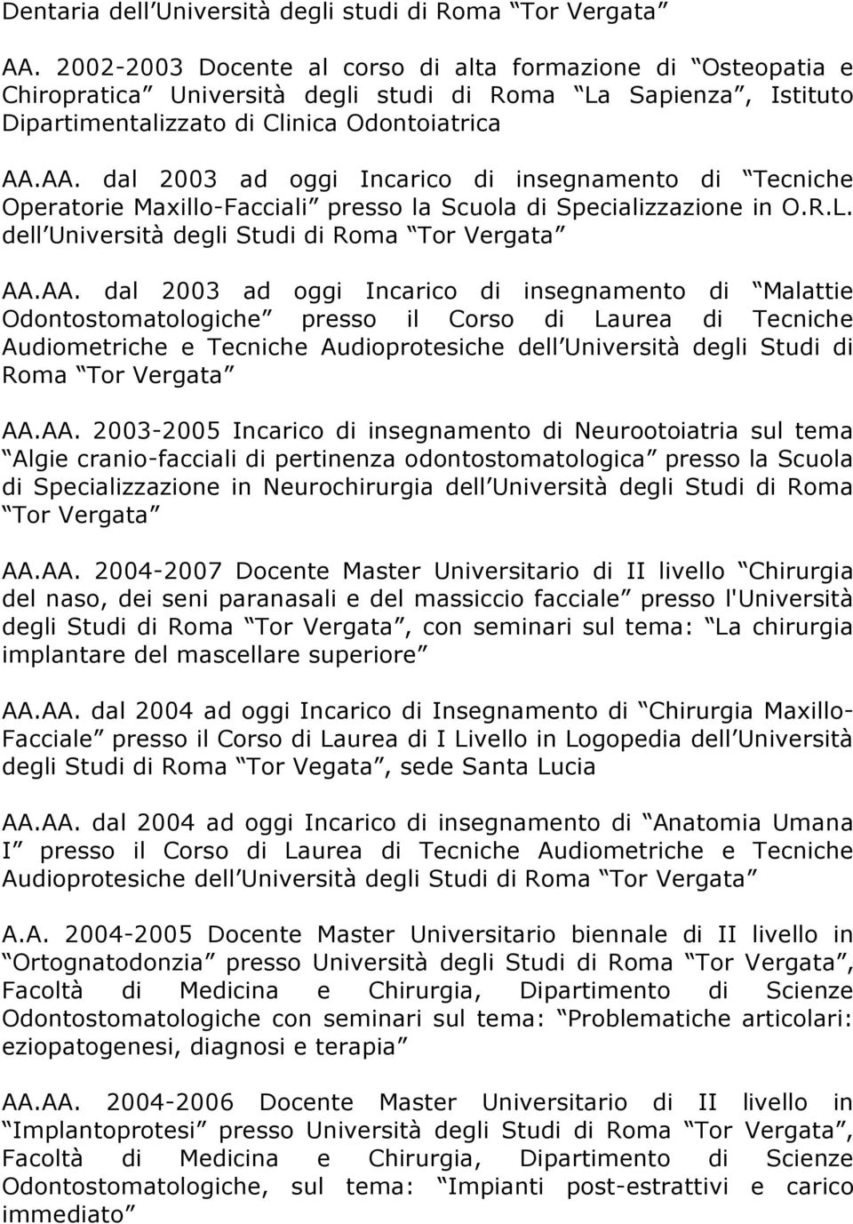 AA. dal 2003 ad oggi Incarico di insegnamento di Tecniche Operatorie Maxillo-Facciali presso la Scuola di Specializzazione in O.R.L. dell Università degli Studi di Roma Tor Vergata AA.AA. dal 2003 ad