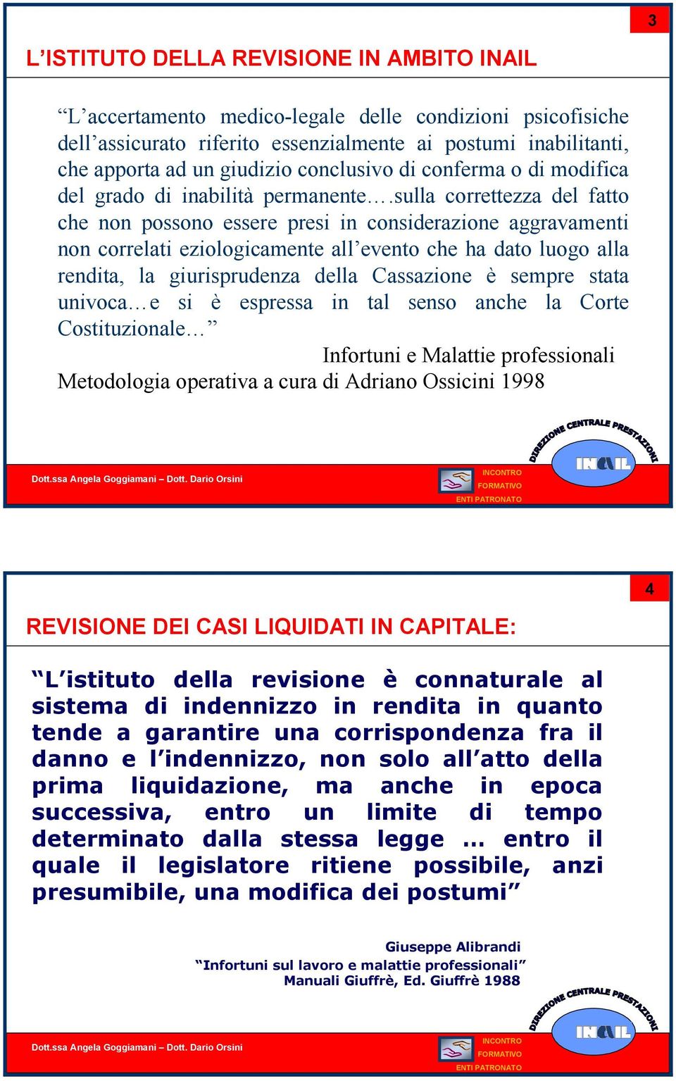 sulla correttezza del fatto che non possono essere presi in considerazione aggravamenti non correlati eziologicamente all evento che ha dato luogo alla rendita, la giurisprudenza della Cassazione è