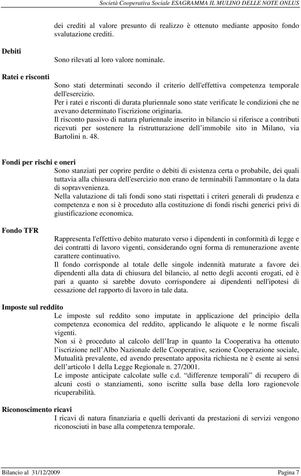 Per i ratei e risconti di durata pluriennale sono state verificate le condizioni che ne avevano determinato l'iscrizione originaria.