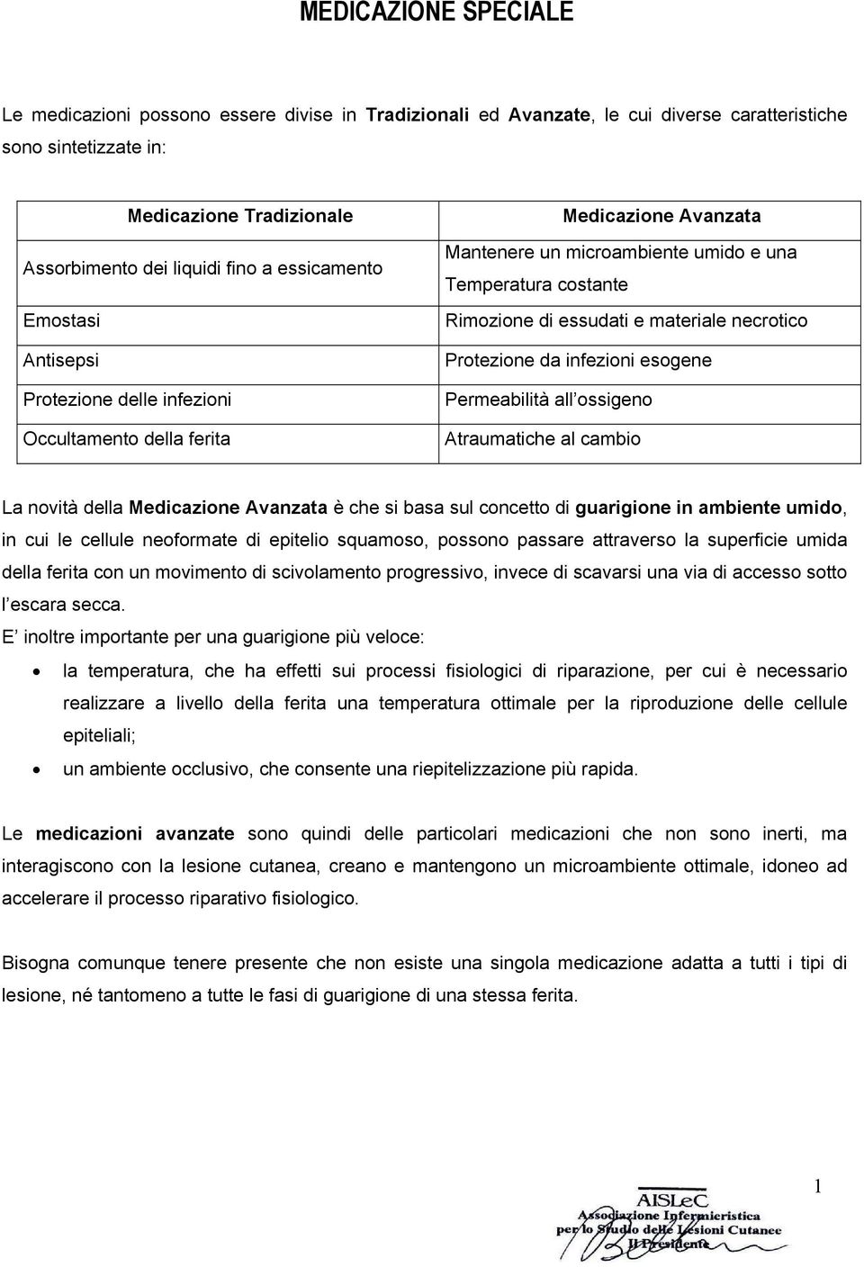 necrotico Protezione da infezioni esogene Permeabilità all ossigeno Atraumatiche al cambio La novità della Medicazione Avanzata è che si basa sul concetto di guarigione in ambiente umido, in cui le