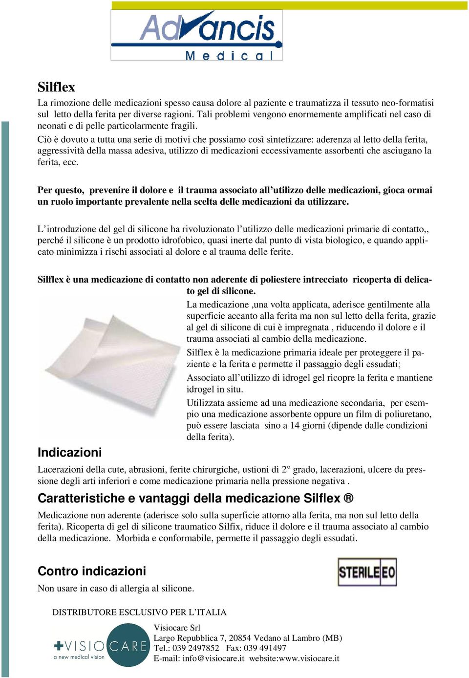 Ciò è dovuto a tutta una serie di motivi che possiamo così sintetizzare: aderenza al letto della ferita, aggressività della massa adesiva, utilizzo di medicazioni eccessivamente assorbenti che