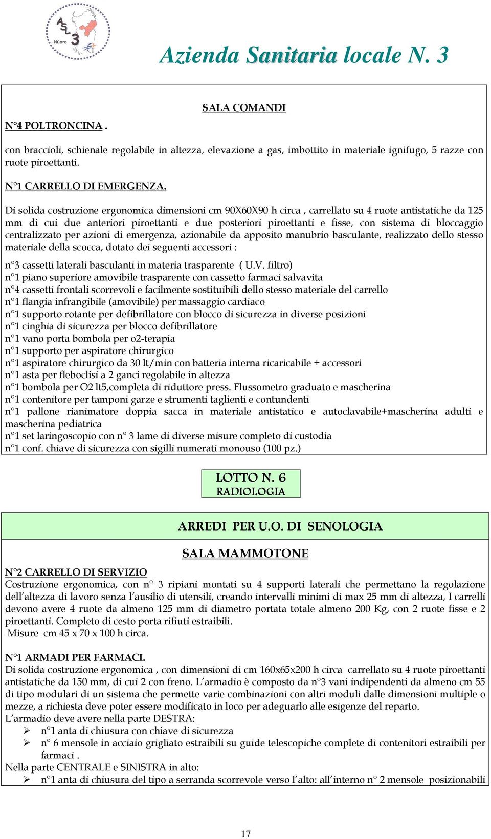 bloccaggio centralizzato per azioni di emergenza, azionabile da apposito manubrio basculante, realizzato dello stesso materiale della scocca, dotato dei seguenti accessori : n 3 cassetti laterali