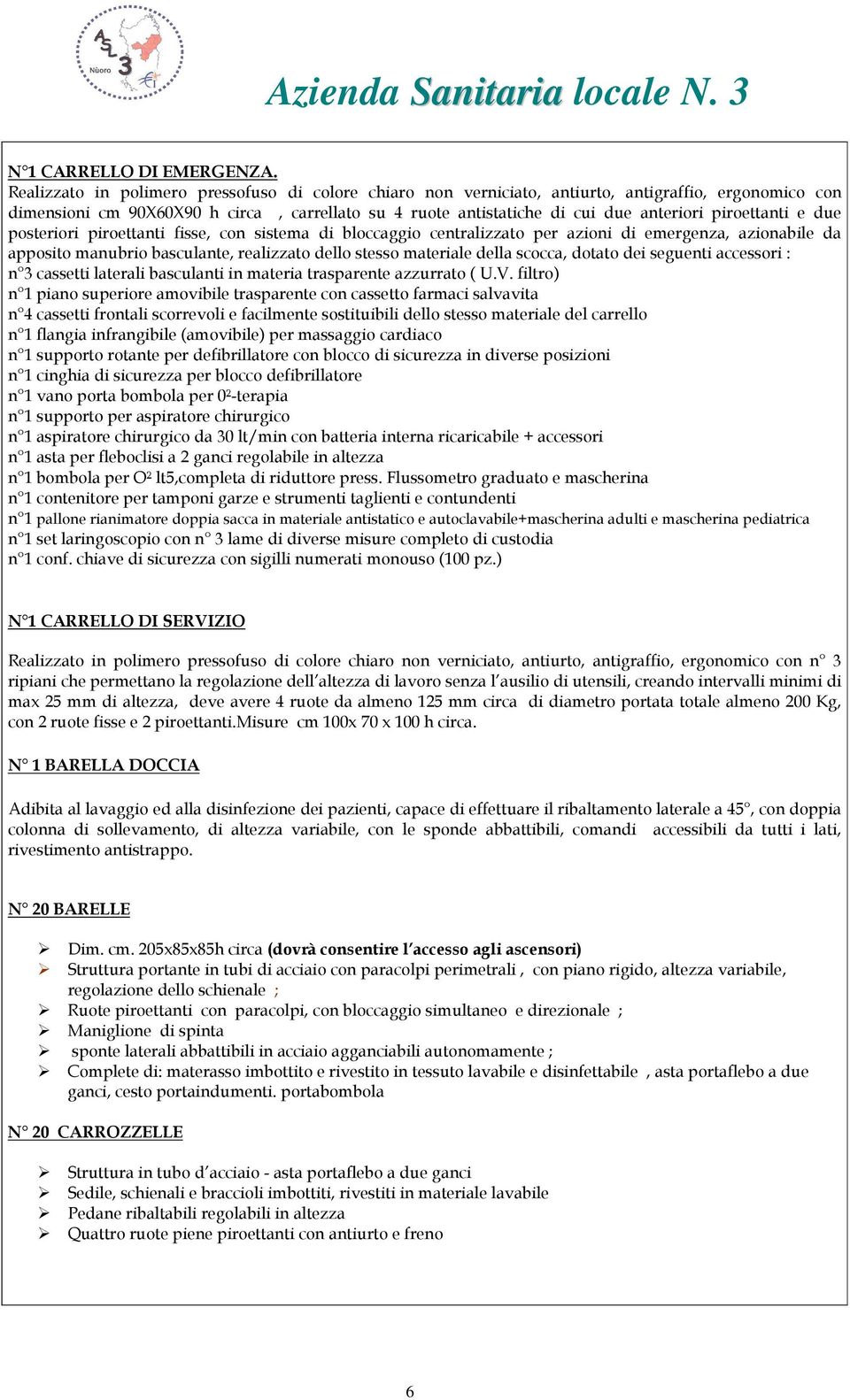 piroettanti e due posteriori piroettanti fisse, con sistema di bloccaggio centralizzato per azioni di emergenza, azionabile da apposito manubrio basculante, realizzato dello stesso materiale della