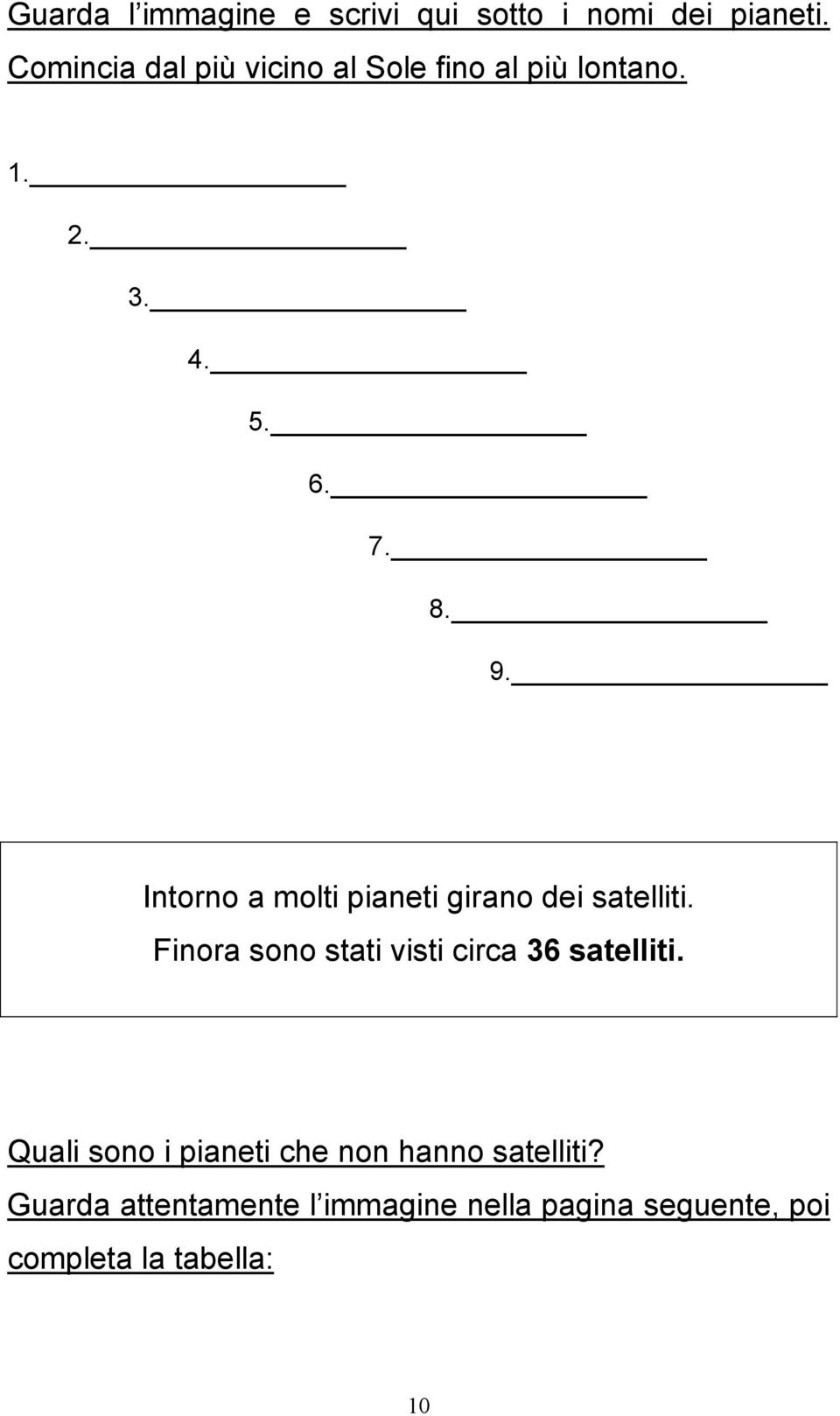 Intorno a molti pianeti girano dei satelliti. Finora sono stati visti circa 36 satelliti.