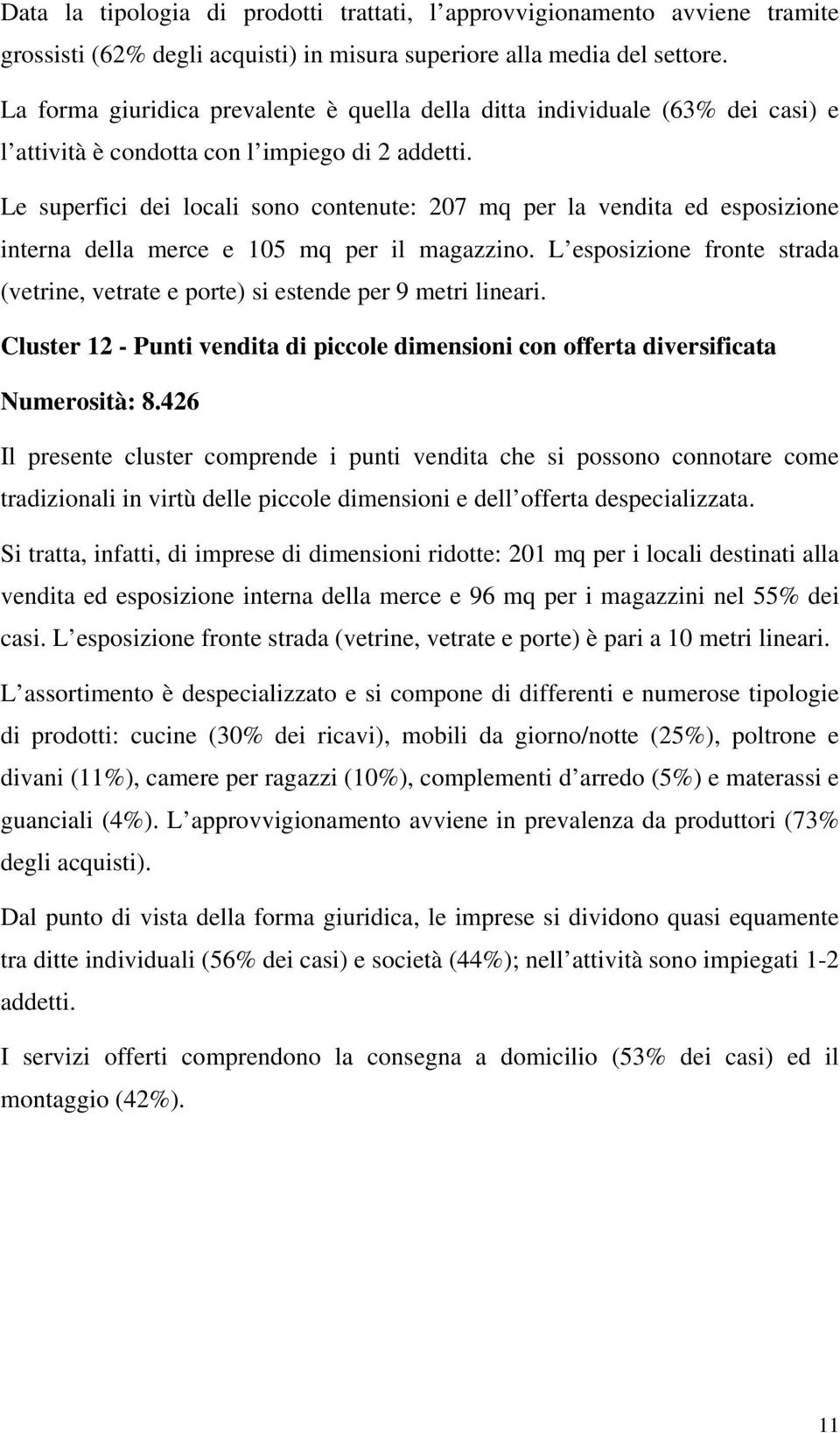 Le superfici dei locali sono contenute: 207 mq per la vendita ed esposizione interna della merce e 105 mq per il magazzino.