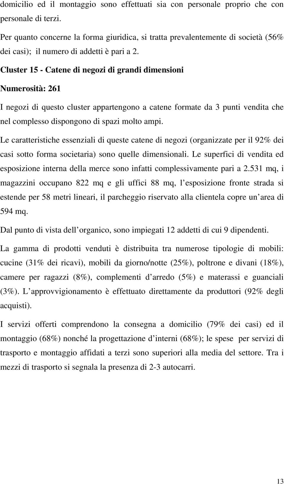 Cluster 15 - Catene di negozi di grandi dimensioni Numerosità: 261 I negozi di questo cluster appartengono a catene formate da 3 punti vendita che nel complesso dispongono di spazi molto ampi.