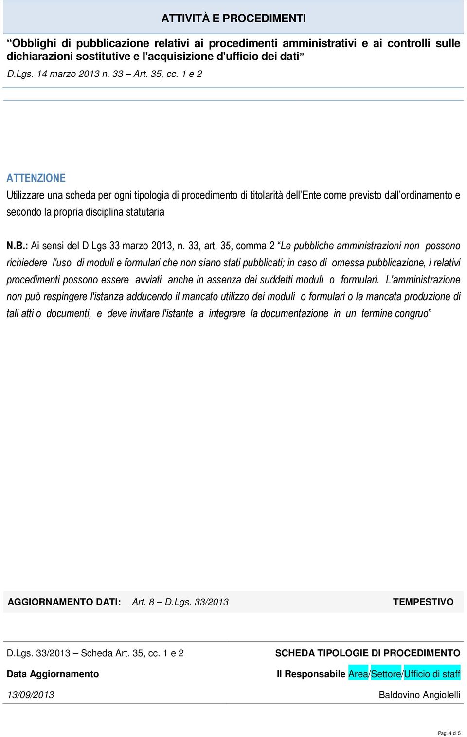 35, comma 2 Le pubbliche amministrazioni non possono richiedere l'uso di moduli e formulari che non siano stati pubblicati; in caso di omessa pubblicazione, i relativi procedimenti possono essere