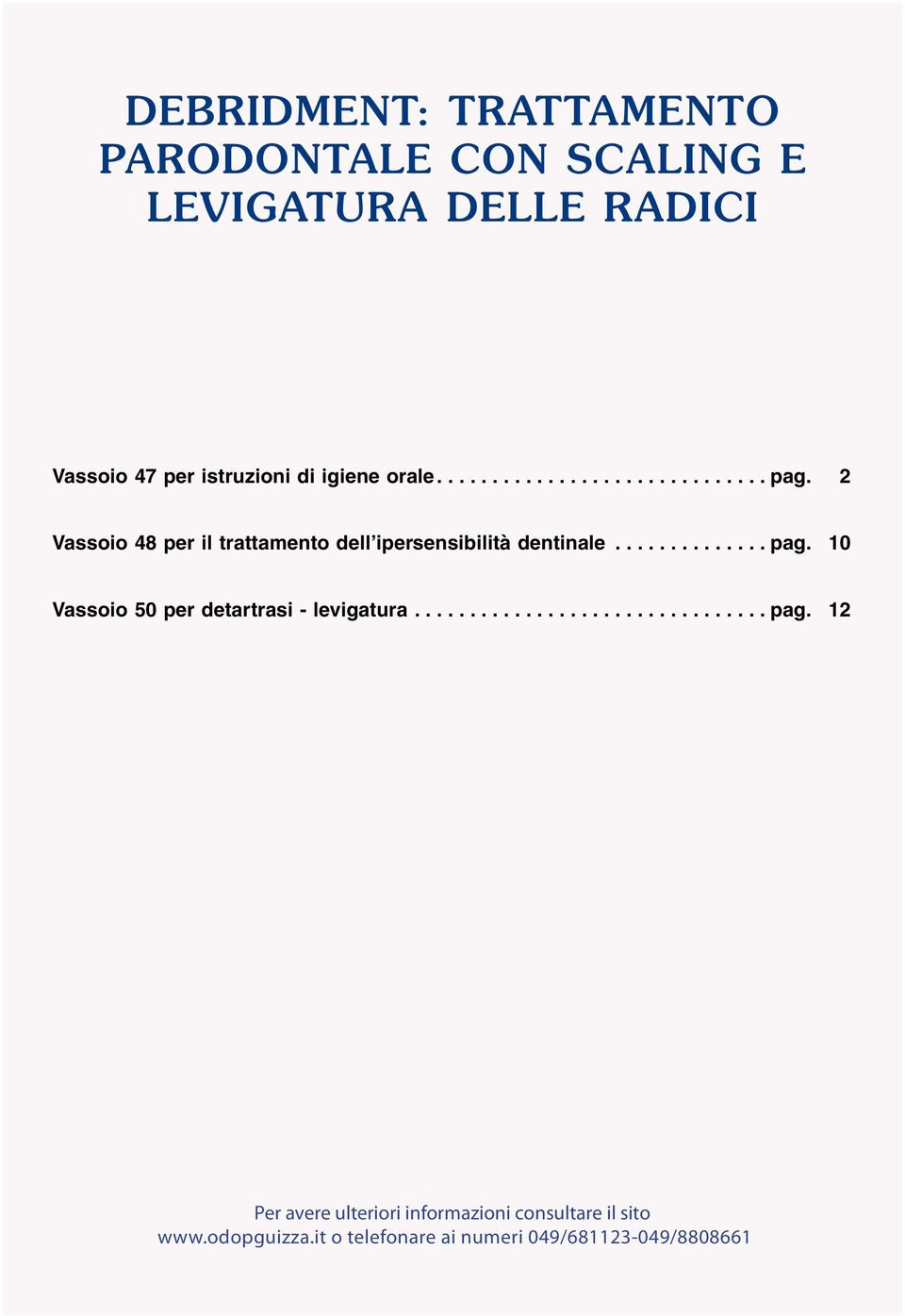 . dentinale.................. pag.... pag. 12 10 Vassoio 5038 per per detartrasi protesi - levigatura provvisorie.... preformate......................... pag.... pag. 18 12 Vassoio 39 per ribasatura di protesi provvisorie.