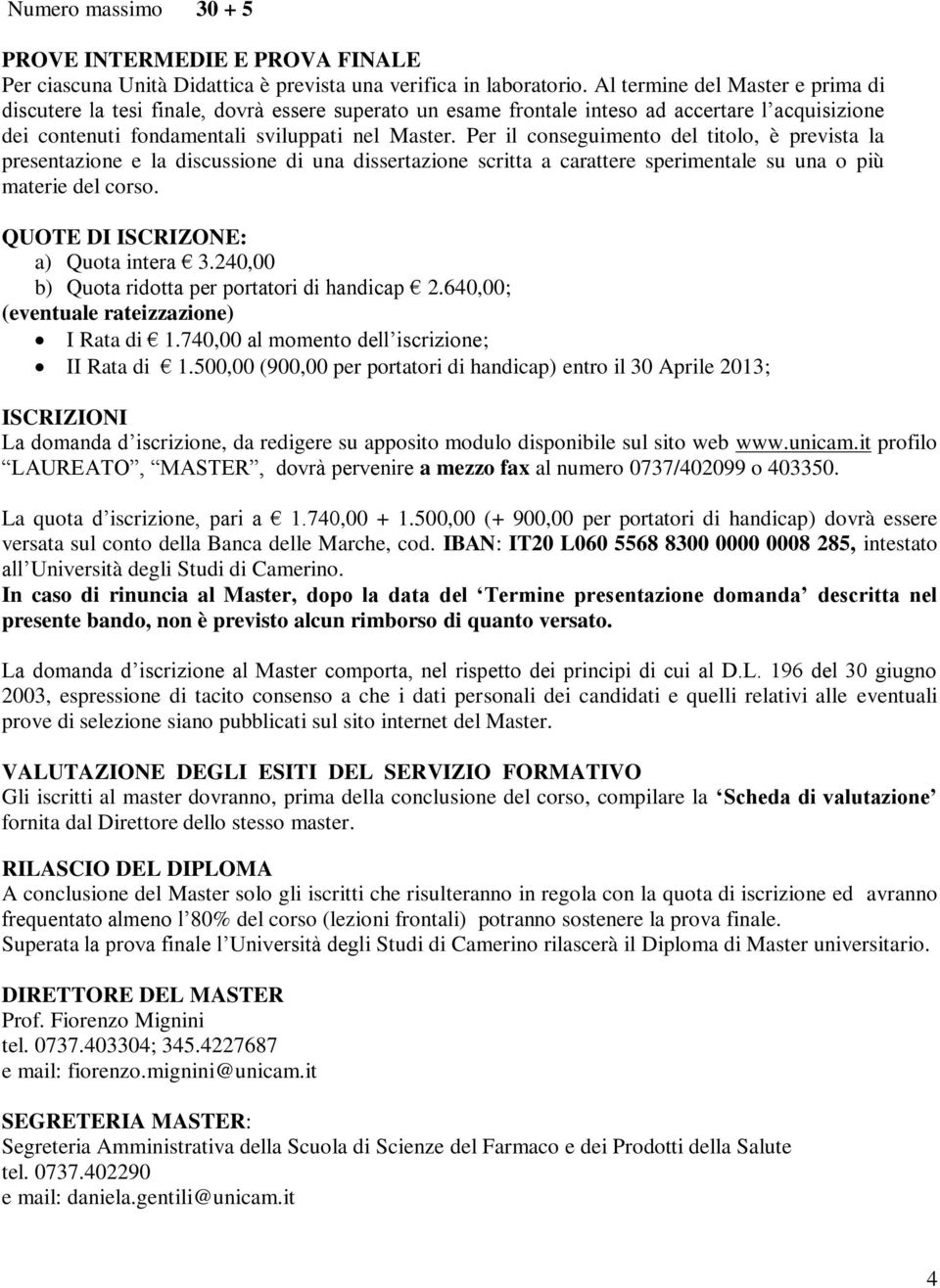 Per il conseguimento del titolo, è prevista la presentazione e la discussione di una dissertazione scritta a carattere sperimentale su una o più materie del corso.