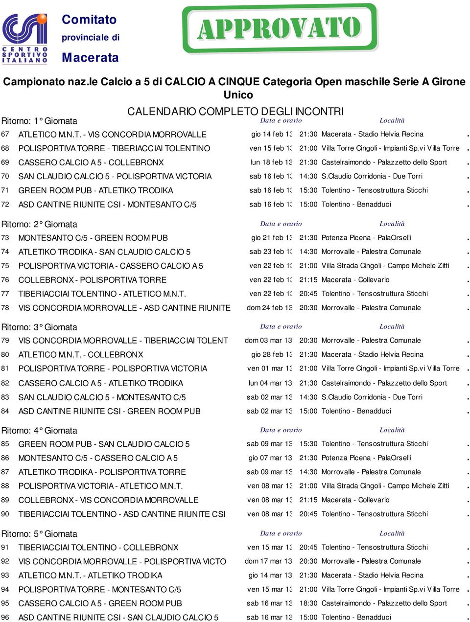 69 CASSERO CALCIO A 5 - COLLEBRONX lun 18 feb 13 21:30 Castelraimondo - Palazzetto dello Sport. 70 SAN CLAUDIO CALCIO 5 - POLISPORTIVA VICTORIA sab 16 feb 13 14:30 S.Claudio Corridonia - Due Torri.