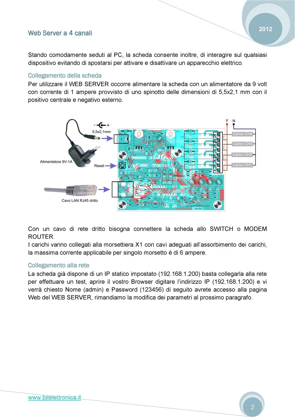 il positivo centrale e negativo esterno. Con un cavo di rete dritto bisogna connettere la scheda allo SWITCH o MODEM ROUTER.