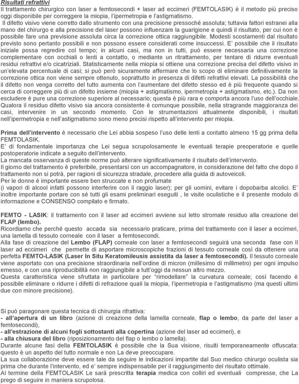 Il difetto visivo viene corretto dallo strumento con una precisione pressoché assoluta; tuttavia fattori estranei alla mano del chirurgo e alla precisione del laser possono influenzare la guarigione