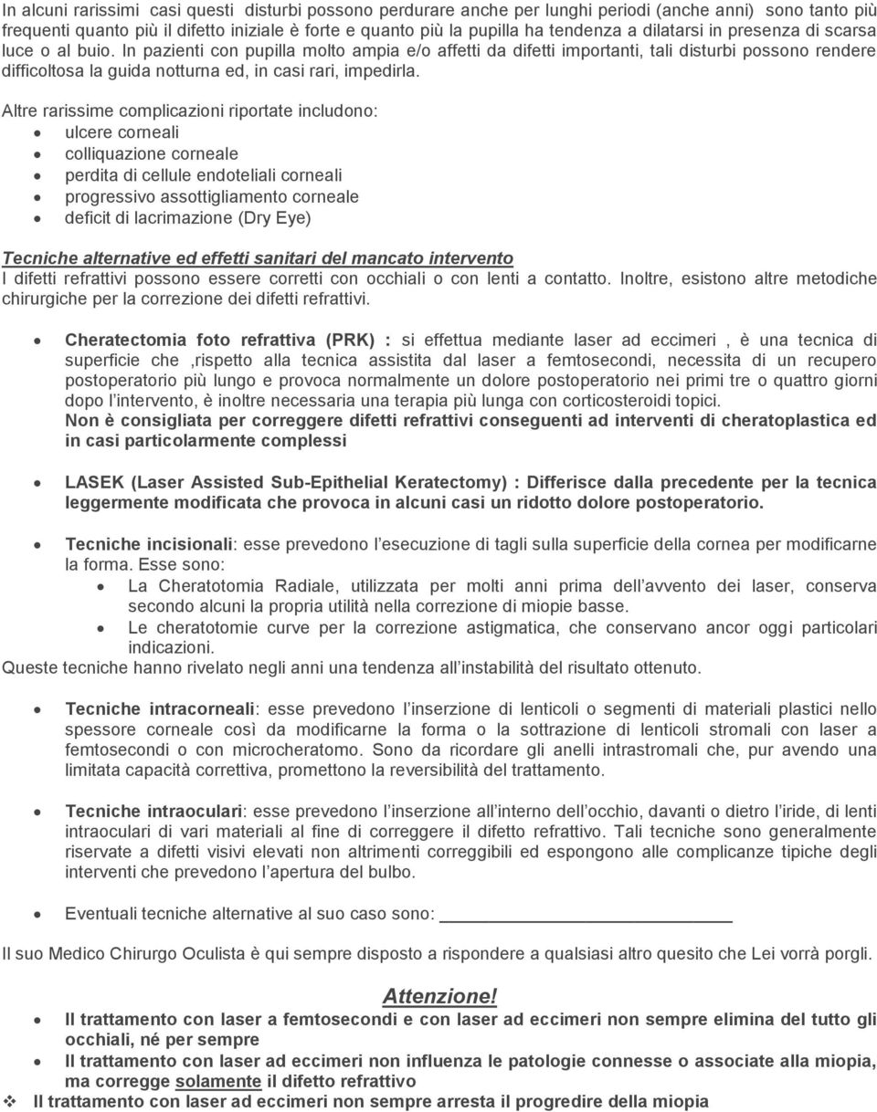 In pazienti con pupilla molto ampia e/o affetti da difetti importanti, tali disturbi possono rendere difficoltosa la guida notturna ed, in casi rari, impedirla.