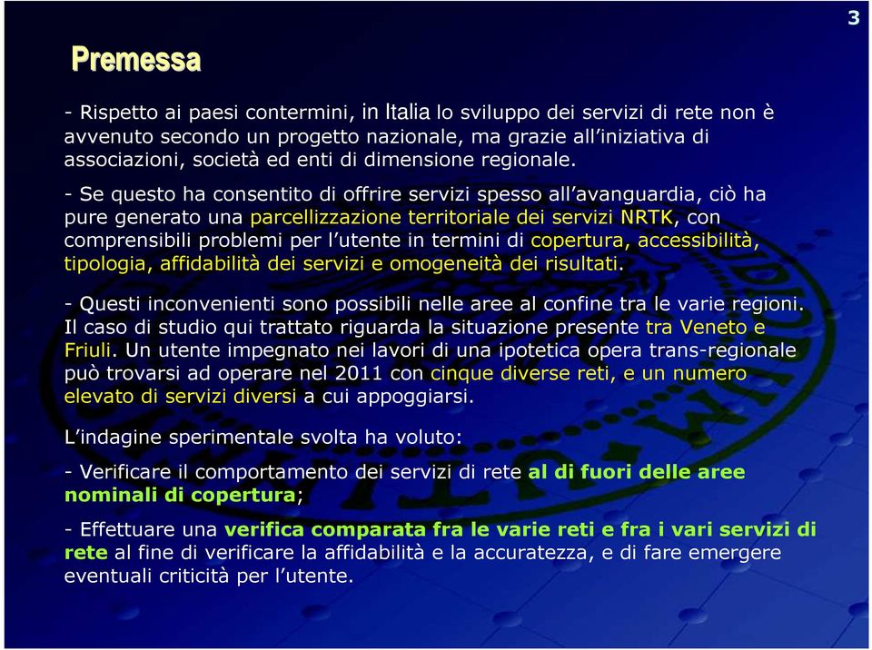 - Se questo ha consentito di offrire servizi spesso all avanguardia, ciò ha pure generato una parcellizzazione territoriale dei servizi NRTK, con comprensibili problemi per l utente in termini di