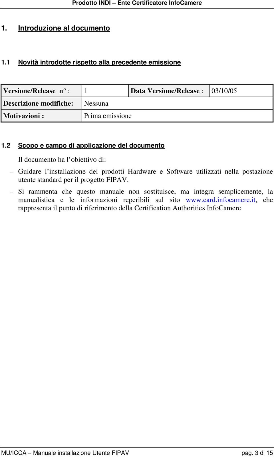 2 Scopo e campo di applicazione del documento Il documento ha l obiettivo di: Guidare l installazione dei prodotti Hardware e Software utilizzati nella postazione utente