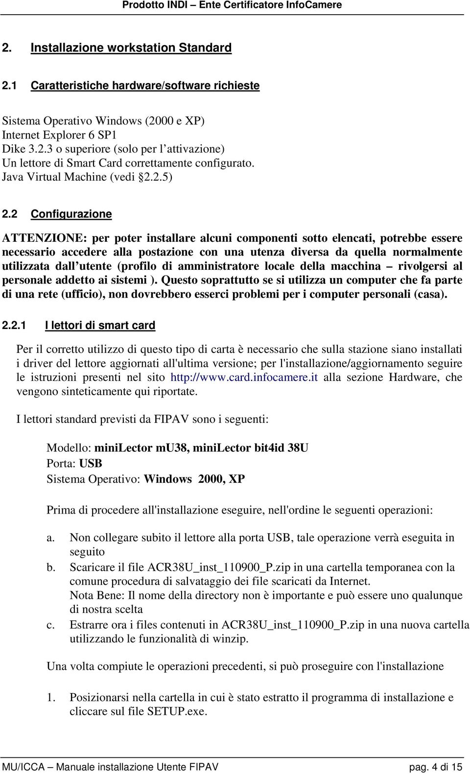 2 Configurazione ATTENZIONE: per poter installare alcuni componenti sotto elencati, potrebbe essere necessario accedere alla postazione con una utenza diversa da quella normalmente utilizzata dall