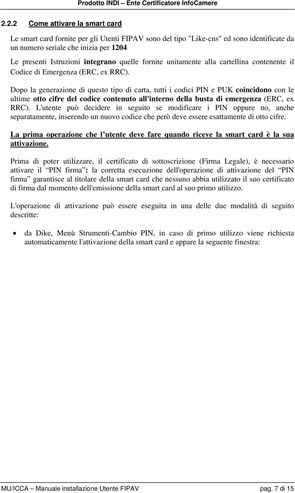 Dopo la generazione di questo tipo di carta, tutti i codici PIN e PUK coincidono con le ultime otto cifre del codice contenuto all'interno della busta di emergenza (ERC, ex RRC).