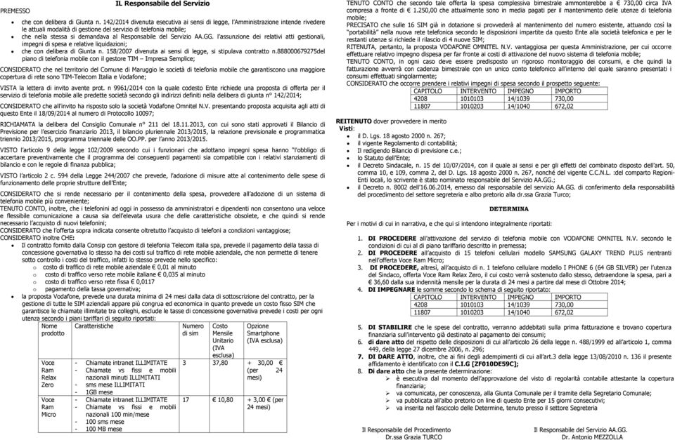 Servizio AA.GG. l assunzione dei relativi atti gestionali, impegni di spesa e relative liquidazioni; che con delibera di Giunta n. 158/2007 divenuta ai sensi di legge, si stipulava contratto n.