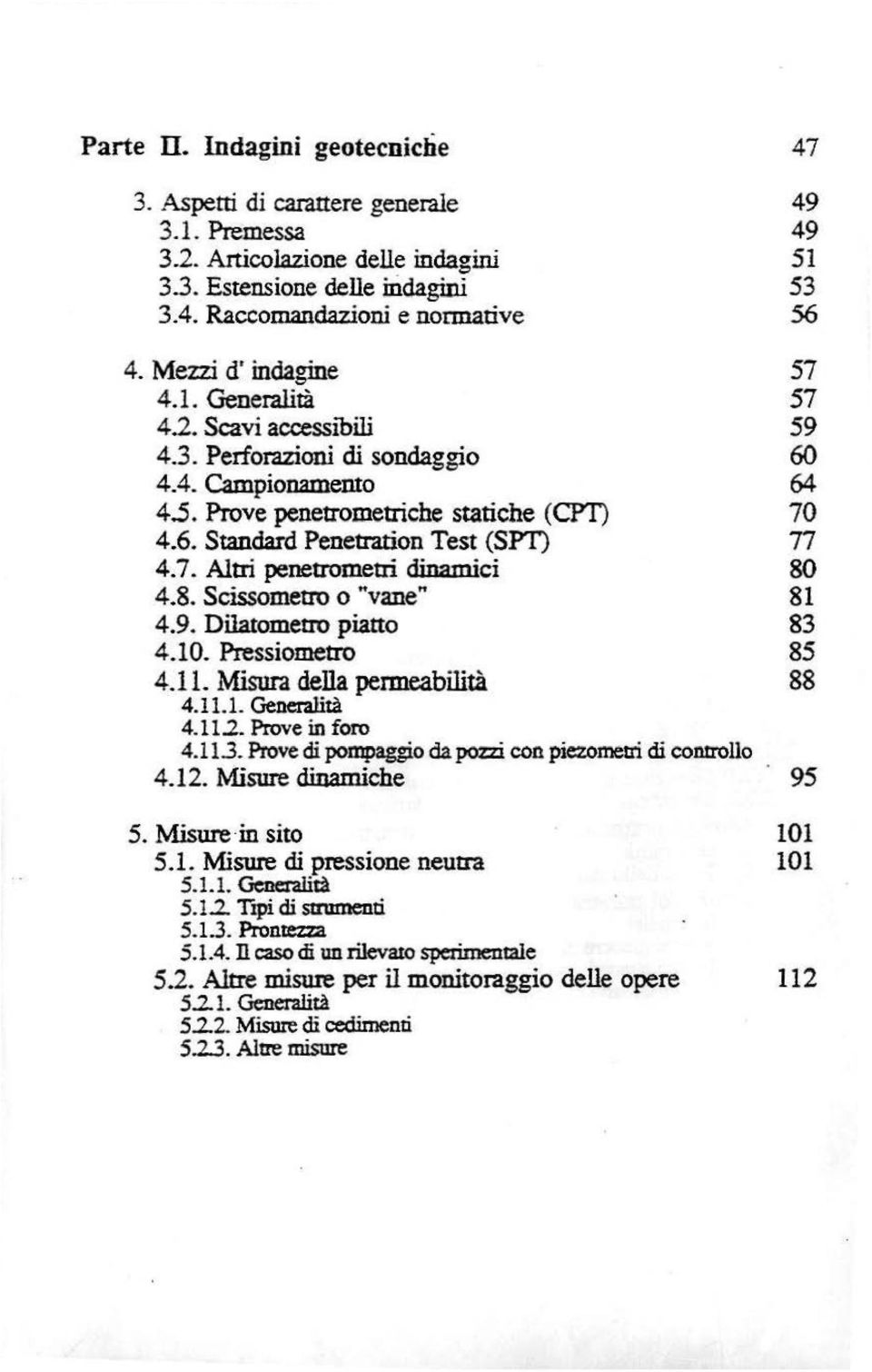 7. Altri penetrometri dinamici 80 4.8. Scissometro o "vane" 81 4.9. Dilatometro piatto 83 4.10. Pressiometro 85 4.11. Misura della permeabilità 4.11.1. Gener.ilità 88 4.11.2. Prove in foro 4.113.