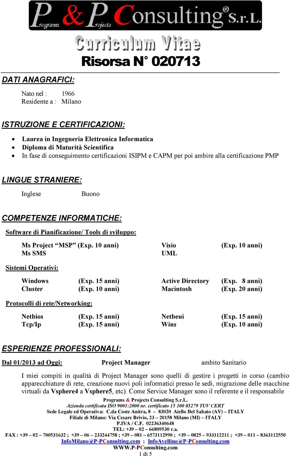 (Exp. 10 anni) Visio (Exp. 10 anni) Ms SMS UML Sistemi Operativi: Windows (Exp. 15 anni) Active Directory (Exp. 8 anni) Cluster (Exp. 10 anni) Macintosh (Exp.