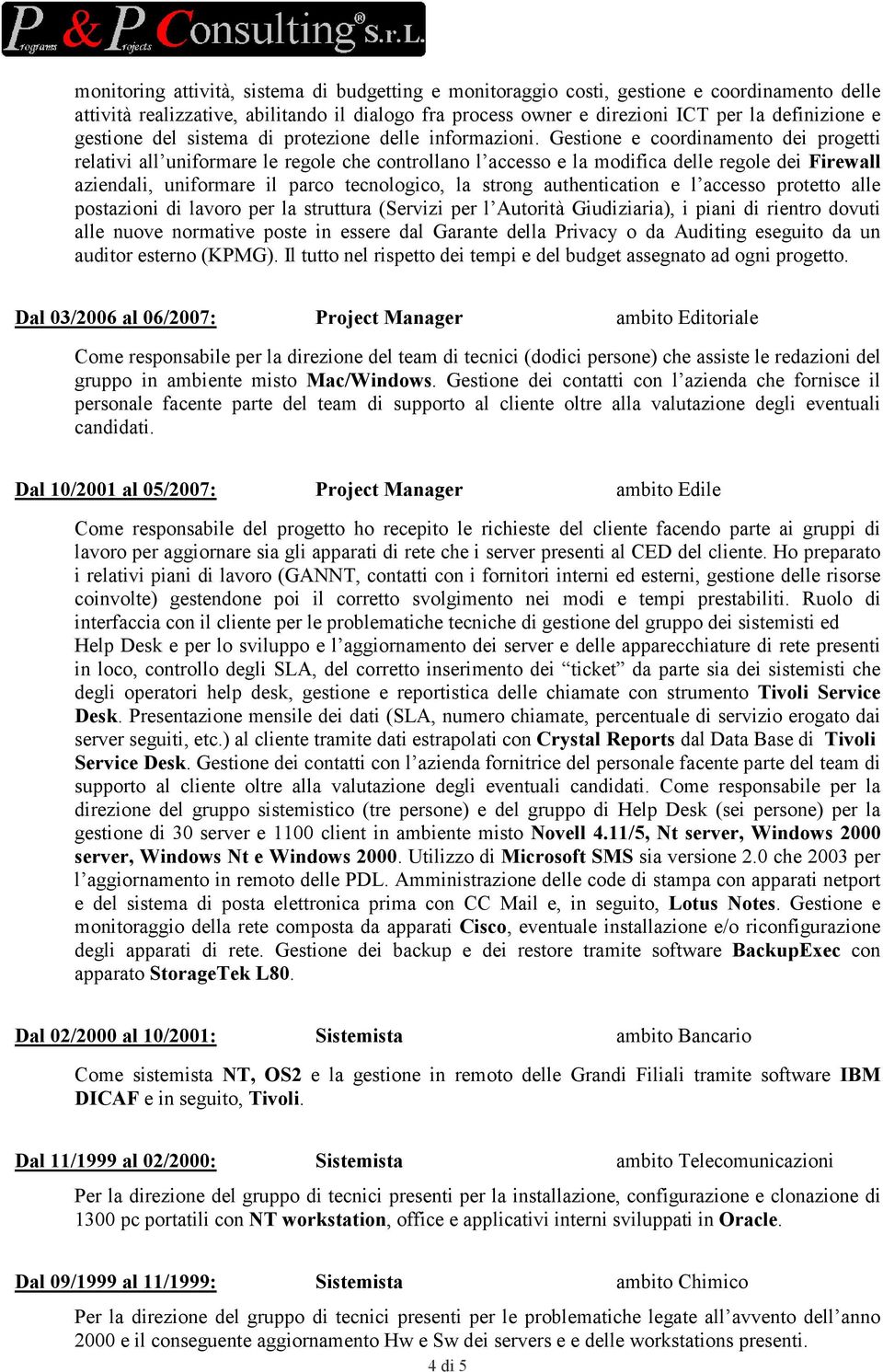 Gestione e coordinamento dei progetti relativi all uniformare le regole che controllano l accesso e la modifica delle regole dei Firewall aziendali, uniformare il parco tecnologico, la strong