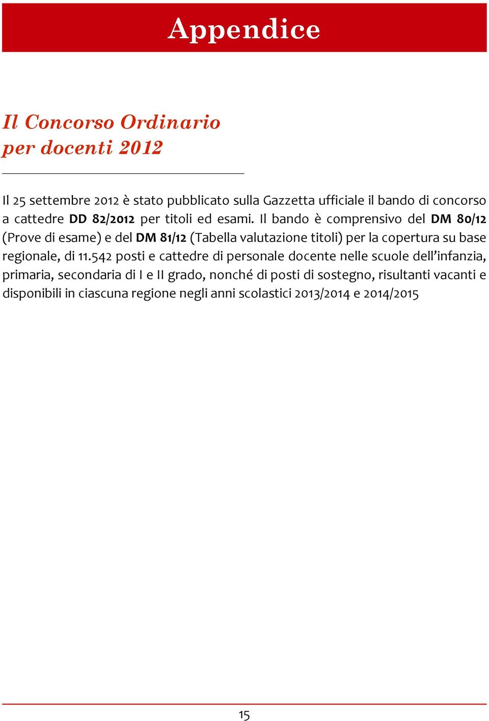 Il bando è comprensivo del DM 80/12 (Prove di esame) e del DM 81/12 (Tabella valutazione titoli) per la copertura su base regionale, di 11.