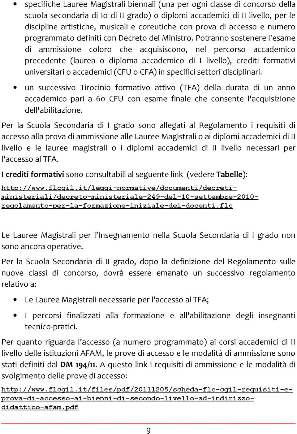 Potranno sostenere l'esame di ammissione coloro che acquisiscono, nel percorso accademico precedente (laurea o diploma accademico di I livello), crediti formativi universitari o accademici (CFU o