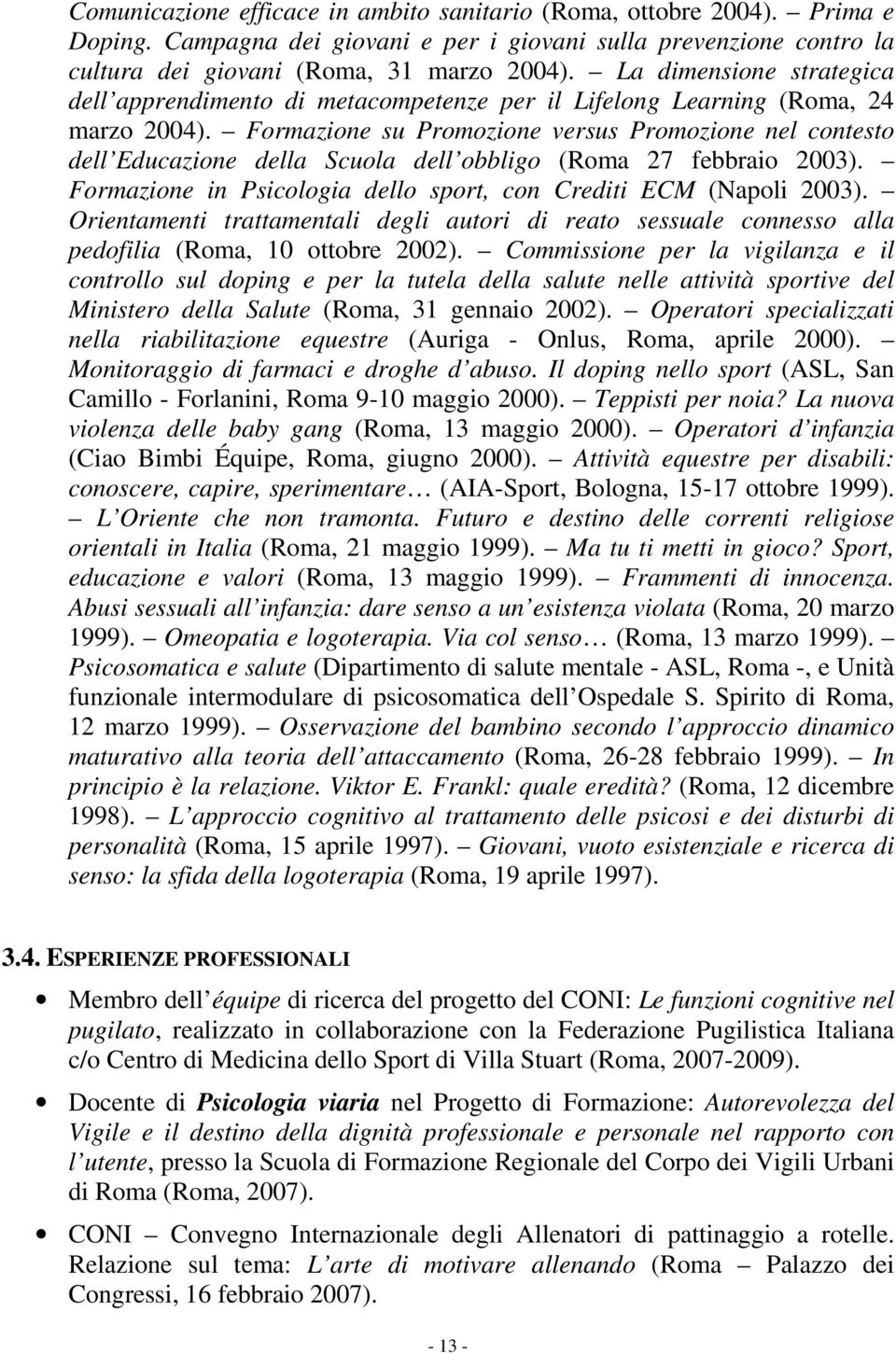 Formazione su Promozione versus Promozione nel contesto dell Educazione della Scuola dell obbligo (Roma 27 febbraio 2003). Formazione in Psicologia dello sport, con Crediti ECM (Napoli 2003).