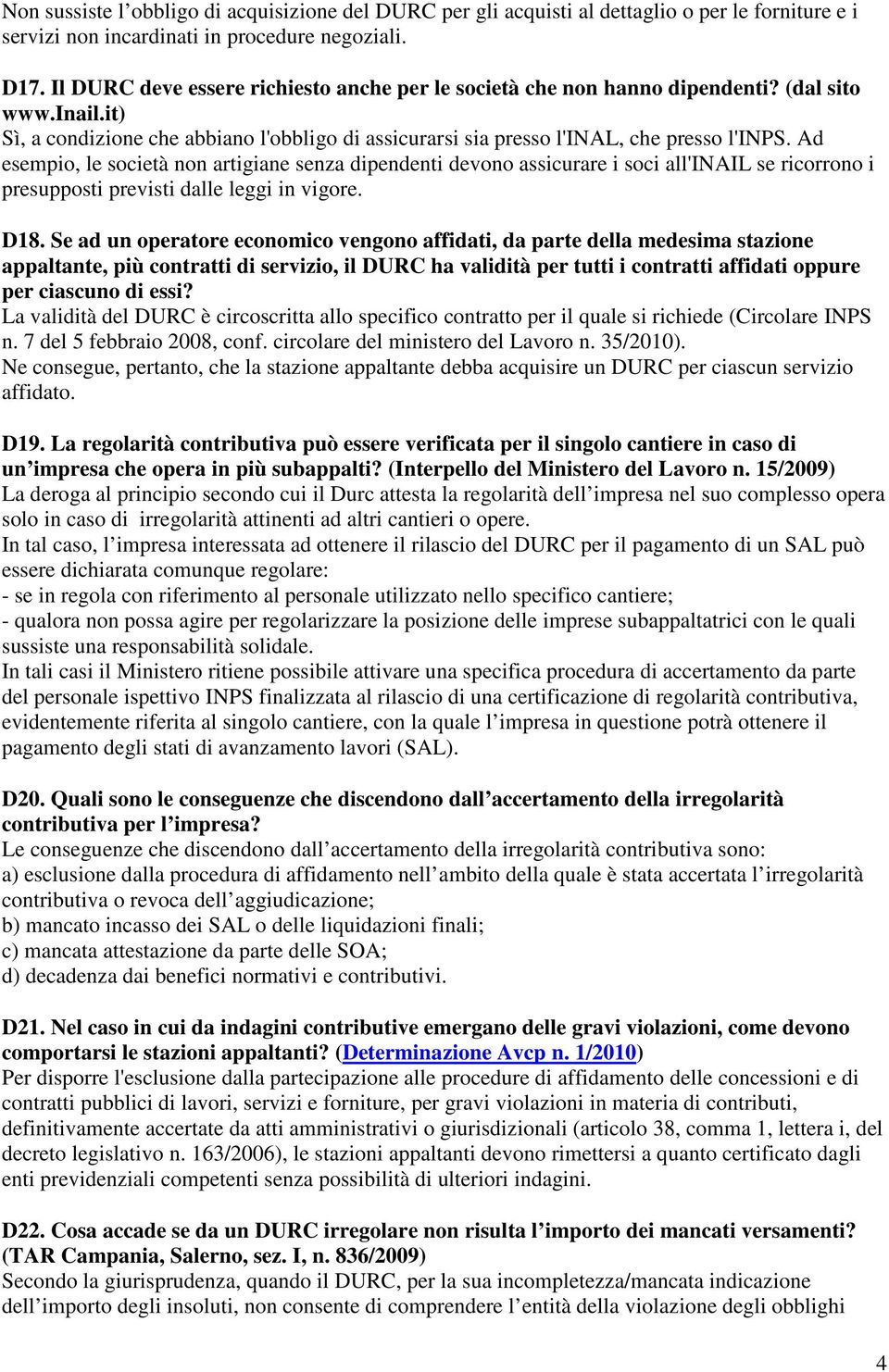 Ad esempio, le società non artigiane senza dipendenti devono assicurare i soci all'inail se ricorrono i presupposti previsti dalle leggi in vigore. D18.