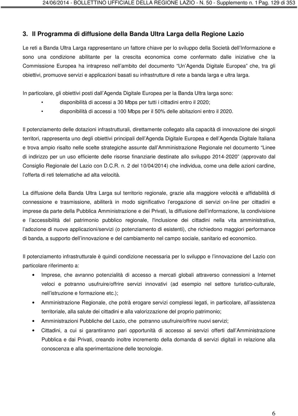 condizione abilitante per la crescita economica come confermato dalle iniziative che la Commissione Europea ha intrapreso nell ambito del documento Un Agenda Digitale Europea che, tra gli obiettivi,