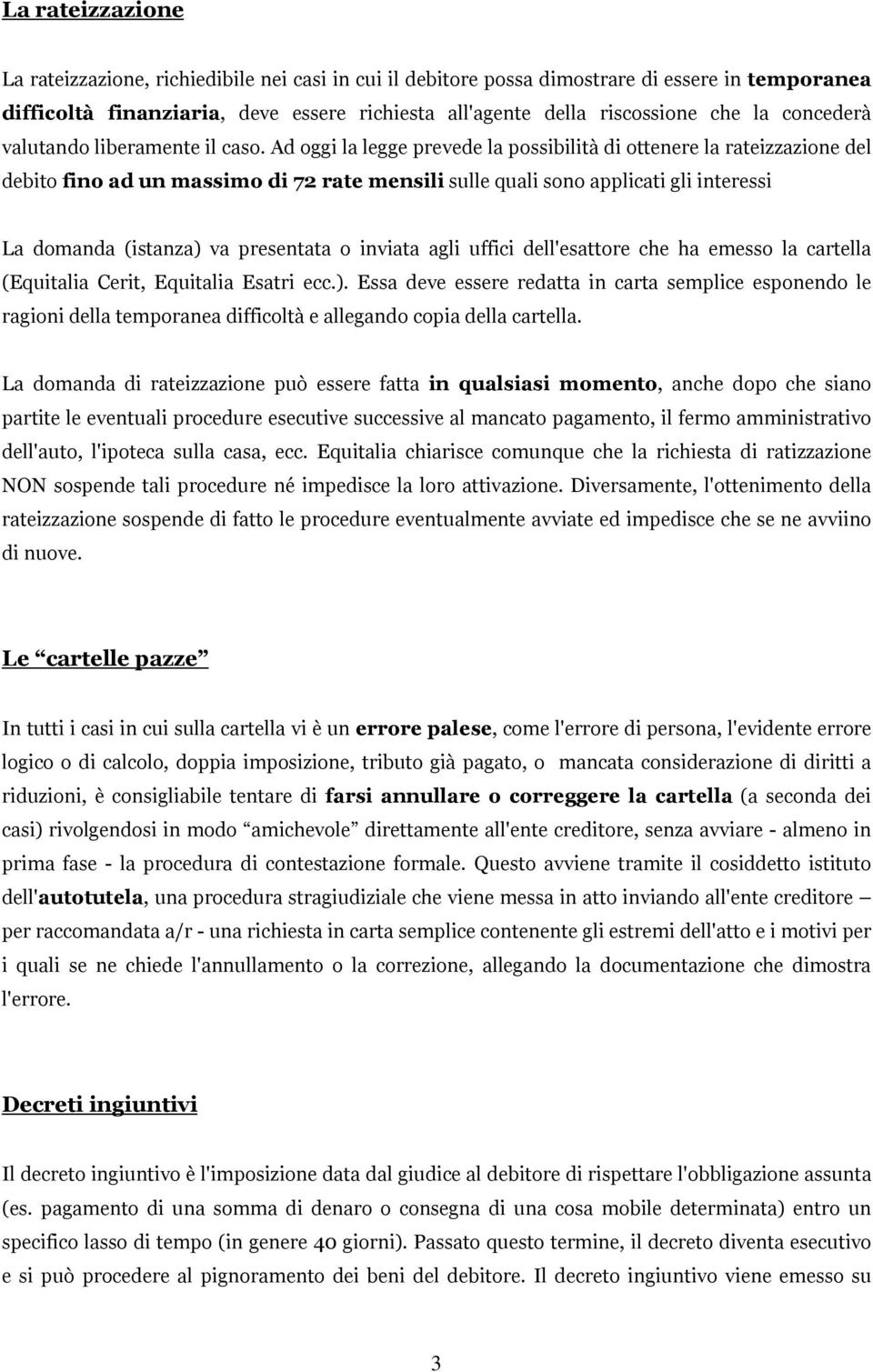 Ad oggi la legge prevede la possibilità di ottenere la rateizzazione del debito fino ad un massimo di 72 rate mensili sulle quali sono applicati gli interessi La domanda (istanza) va presentata o