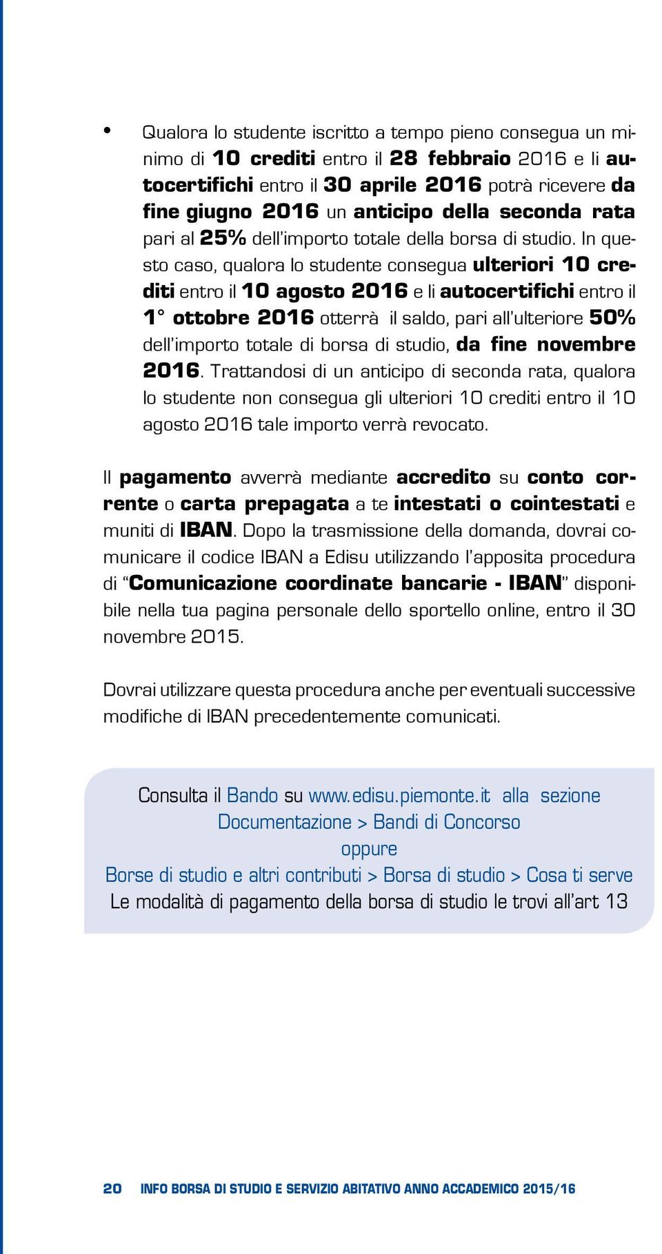 In questo caso, qualora lo studente consegua ulteriori 10 crediti entro il 10 agosto 2016 e li autocertifichi entro il 1 ottobre 2016 otterrà il saldo, pari all ulteriore 50% dell importo totale di