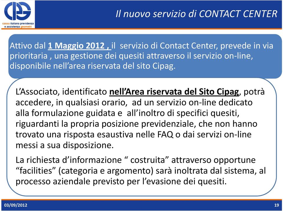 L Associato, identificato nell Area riservata del Sito Cipag, potrà accedere, in qualsiasi orario, ad un servizio on-line dedicato alla formulazione guidata e all inoltro di specifici