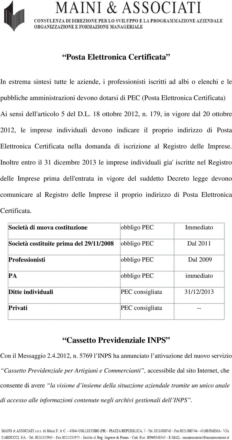 179, in vigore dal 20 ottobre 2012, le imprese individuali devono indicare il proprio indirizzo di Posta Elettronica Certificata nella domanda di iscrizione al Registro delle Imprese.