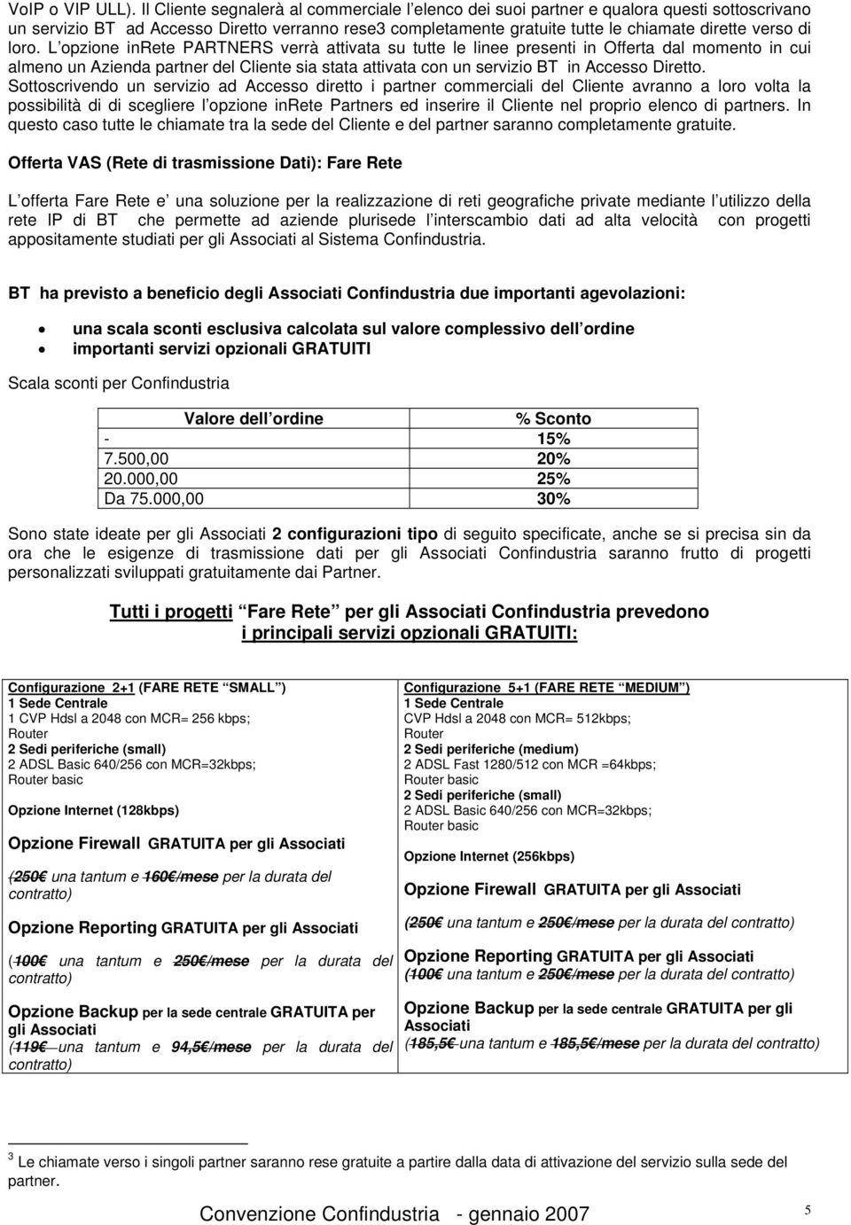 loro. L opzione inrete PARTNERS verrà attivata su tutte le linee presenti in Offerta dal momento in cui almeno un Azienda partner del Cliente sia stata attivata con un servizio BT in Accesso Diretto.